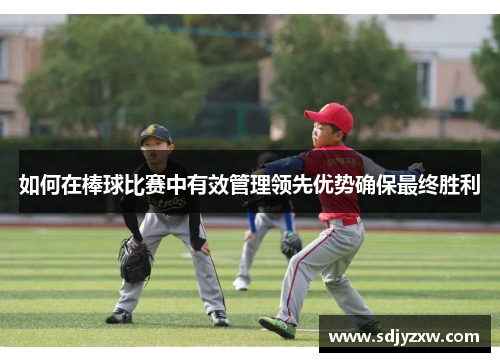 如何在棒球比赛中有效管理领先优势确保最终胜利