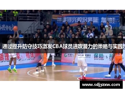 通过提升防守技巧激发CBA球员进攻潜力的策略与实践