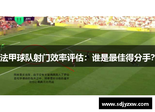 法甲球队射门效率评估：谁是最佳得分手？
