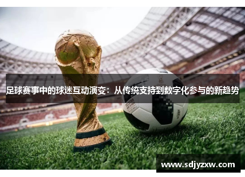 足球赛事中的球迷互动演变：从传统支持到数字化参与的新趋势