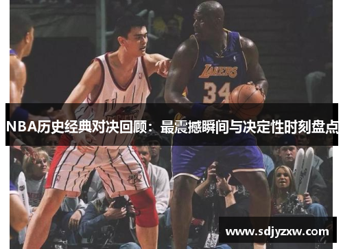 NBA历史经典对决回顾：最震撼瞬间与决定性时刻盘点
