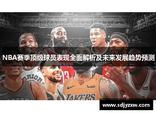 NBA赛季顶级球员表现全面解析及未来发展趋势预测