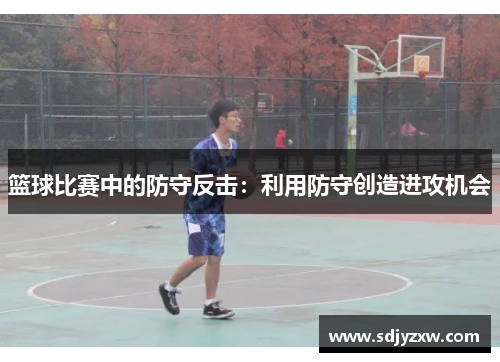 篮球比赛中的防守反击：利用防守创造进攻机会